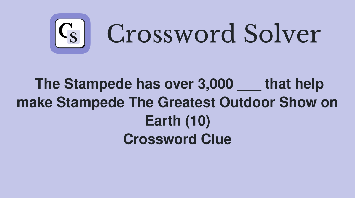 The Stampede has over 3,000 ___ that help make Stampede The Greatest Outdoor Show on Earth (10) Crossword Clue