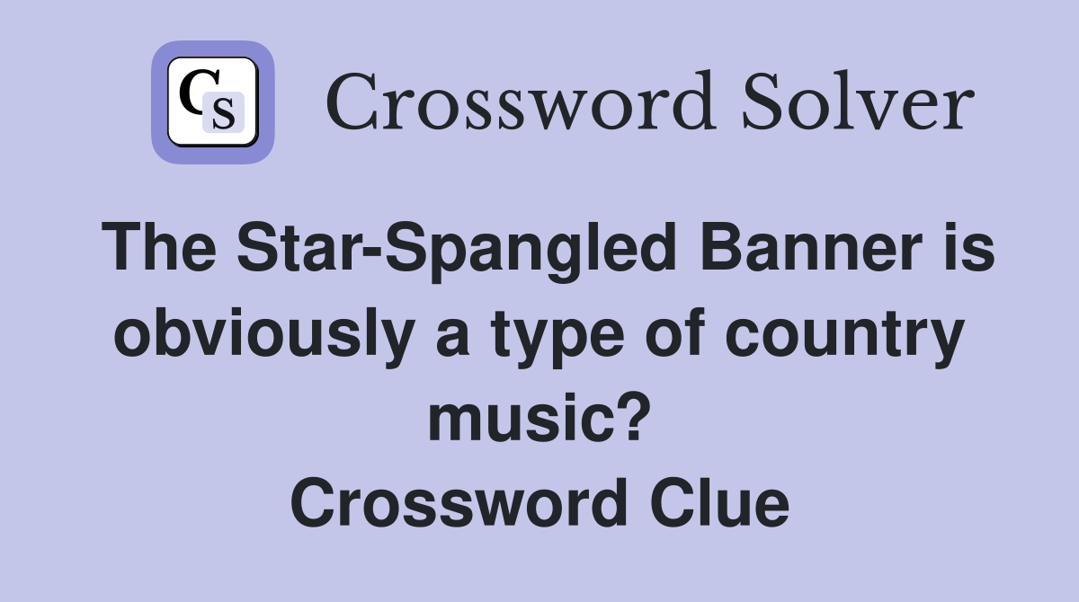 The Star-Spangled Banner is obviously a type of country music? Crossword Clue