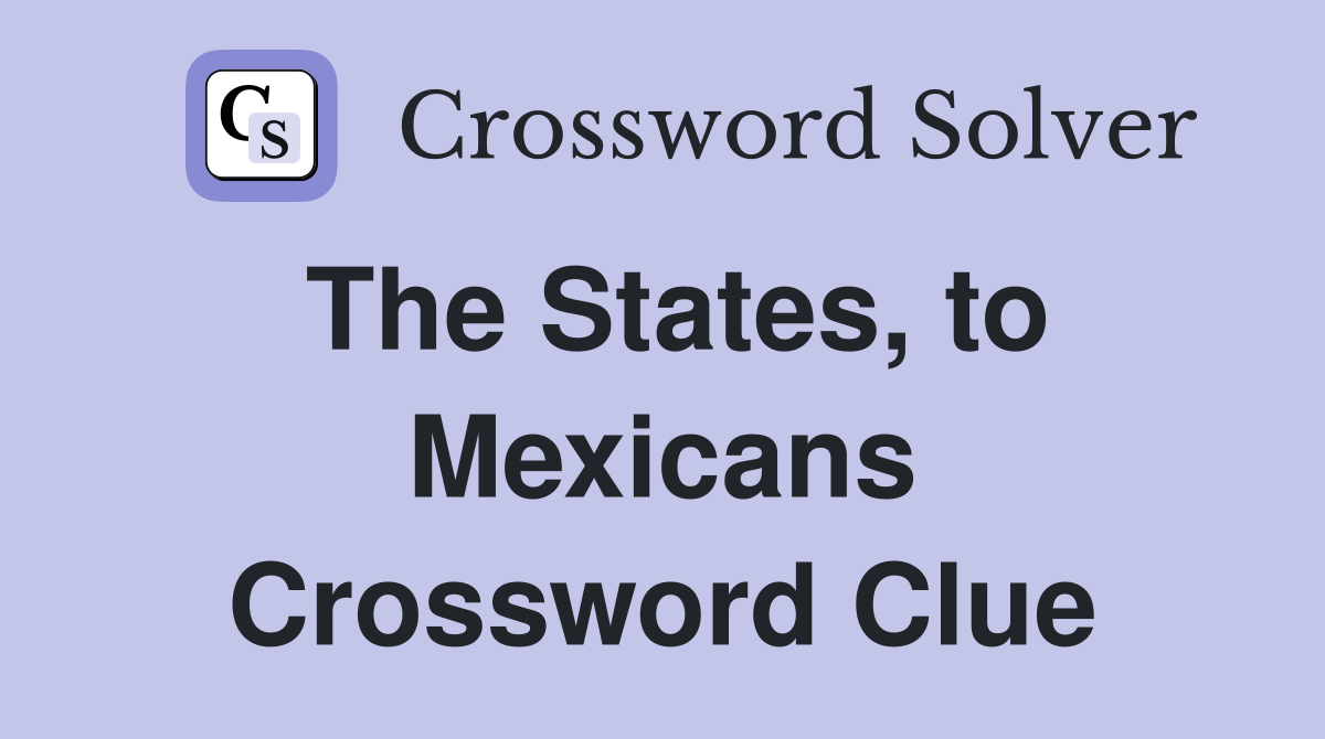 The States, to Mexicans Crossword Clue