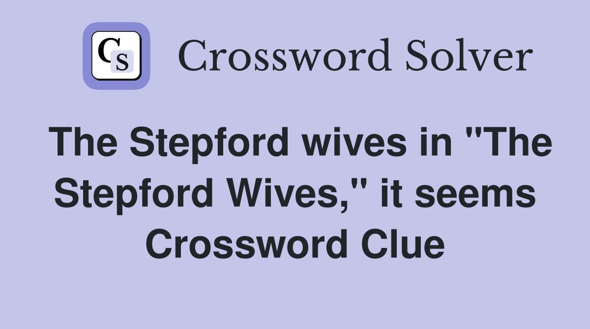 The Stepford wives in "The Stepford Wives," it seems Crossword Clue