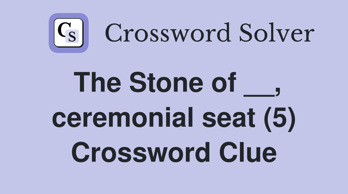 The Stone of __, ceremonial seat (5) Crossword Clue