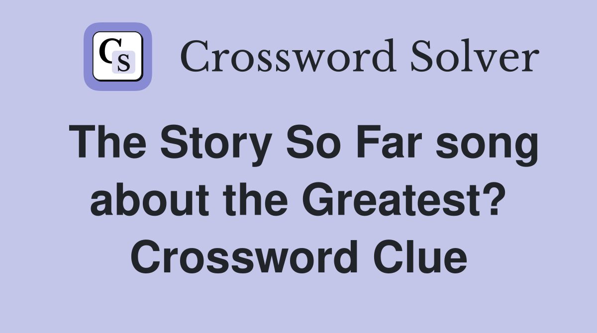 The Story So Far song about the Greatest? Crossword Clue