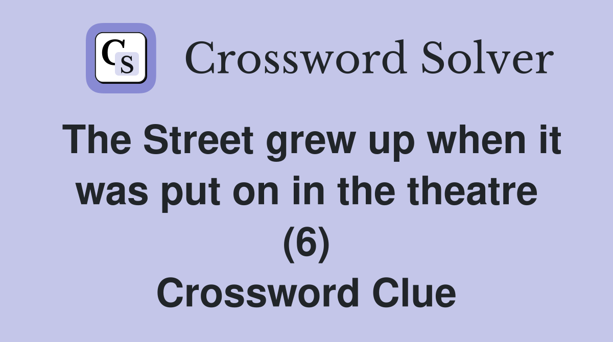 The Street grew up when it was put on in the theatre (6) Crossword Clue