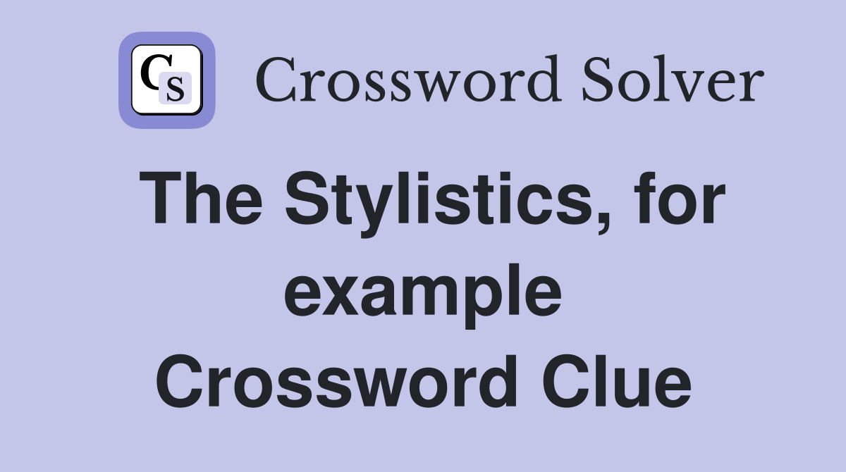 The Stylistics, for example Crossword Clue