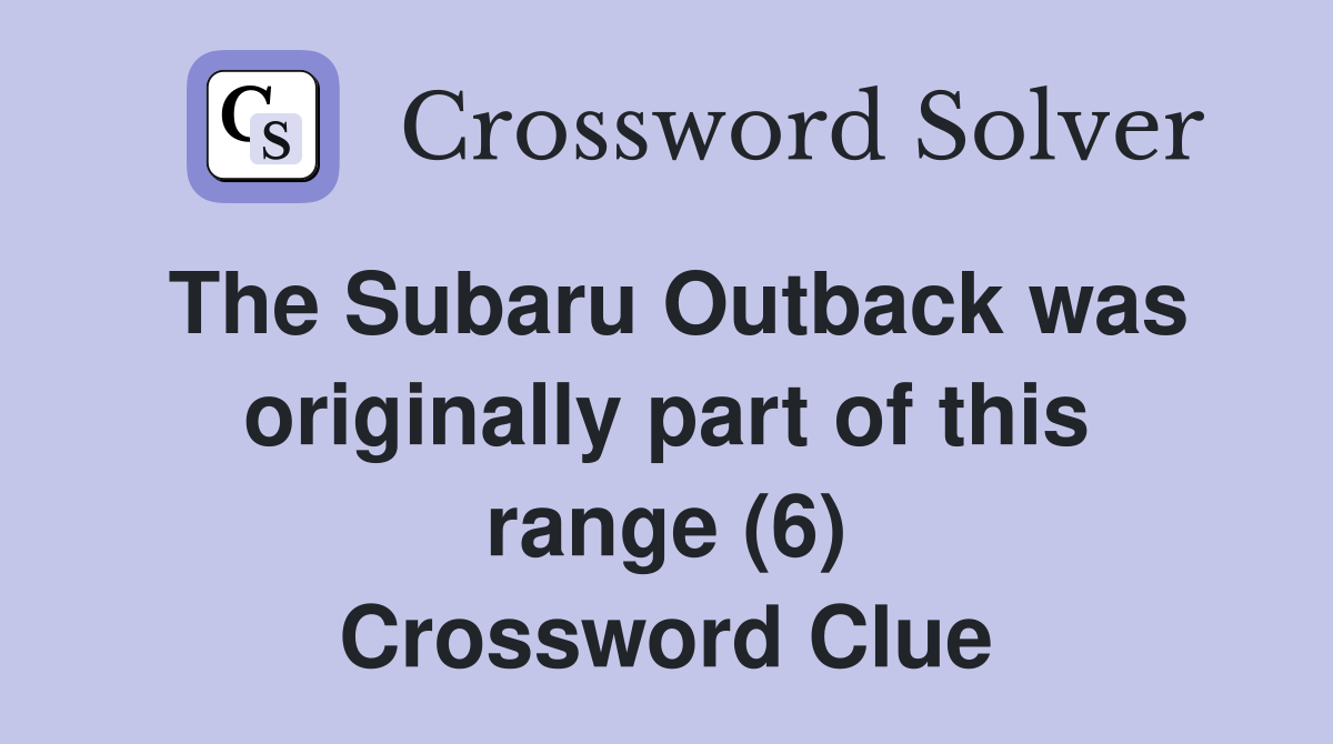 The Subaru Outback was originally part of this range (6) Crossword Clue