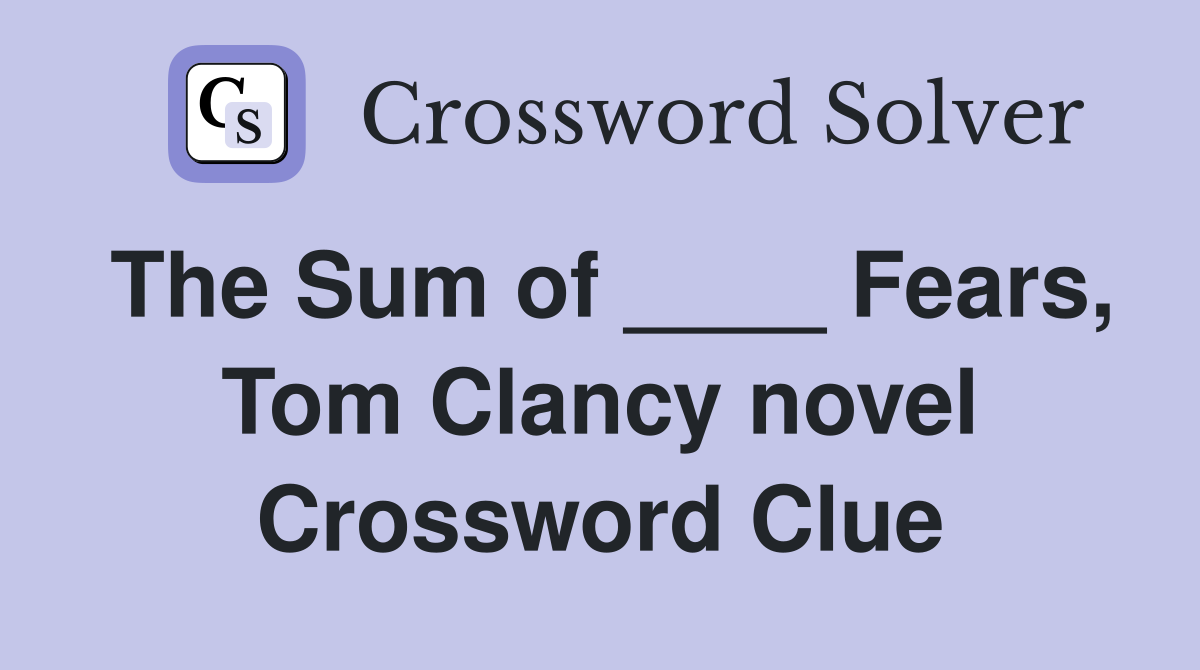 The Sum of ____ Fears, Tom Clancy novel Crossword Clue