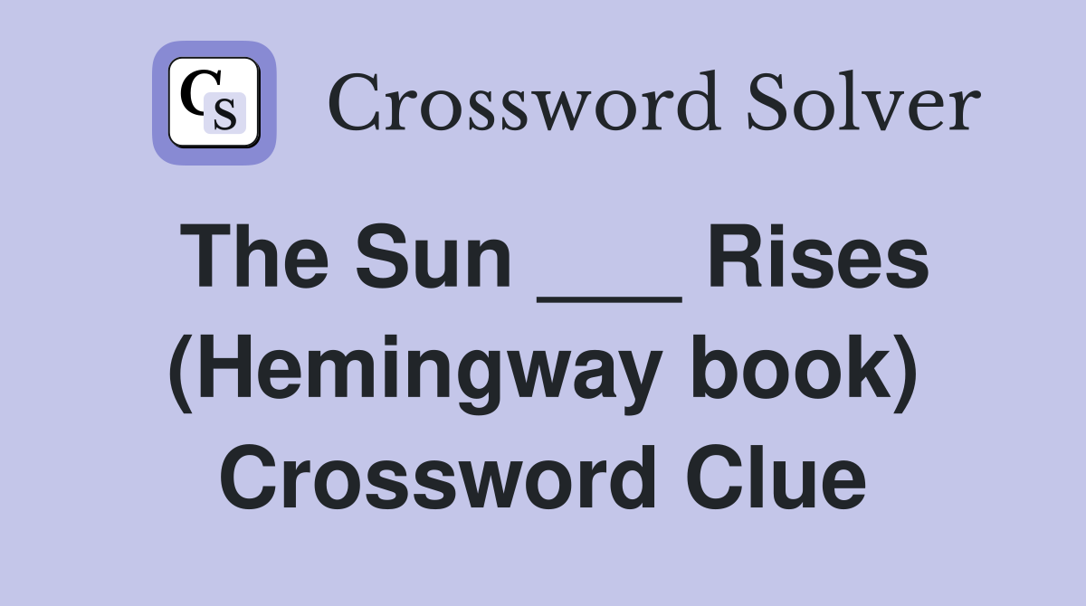 The Sun ___ Rises (Hemingway book) Crossword Clue