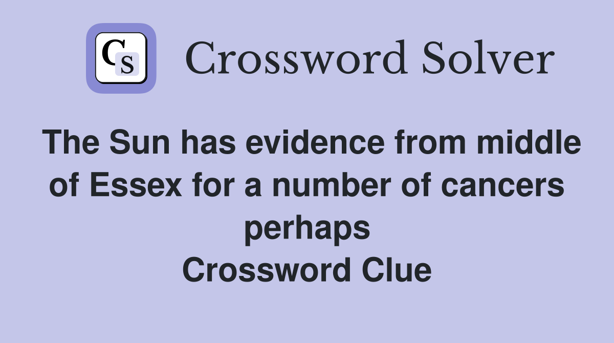 The Sun has evidence from middle of Essex for a number of cancers perhaps Crossword Clue