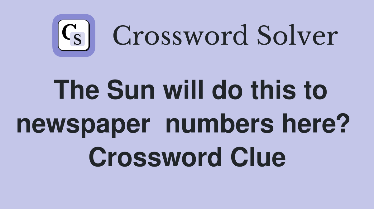 The Sun will do this to newspaper  numbers here?  Crossword Clue