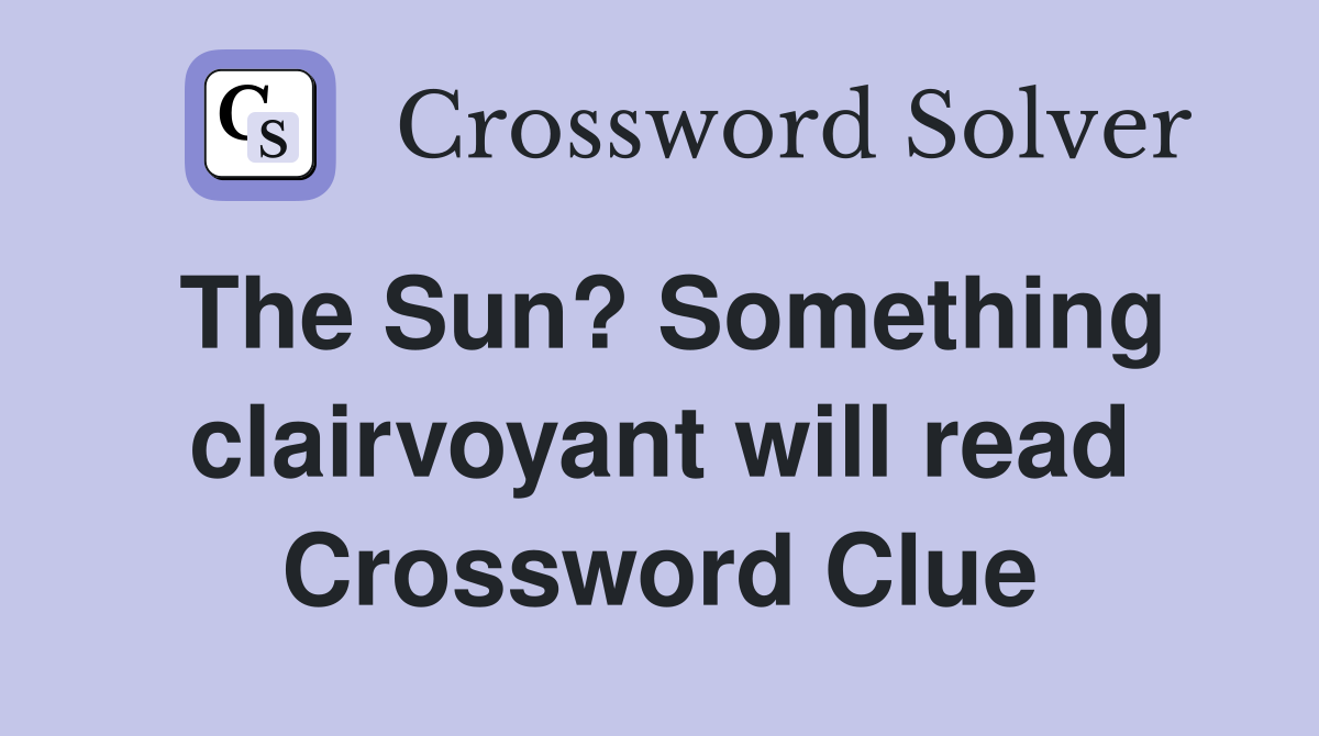 The Sun? Something clairvoyant will read Crossword Clue