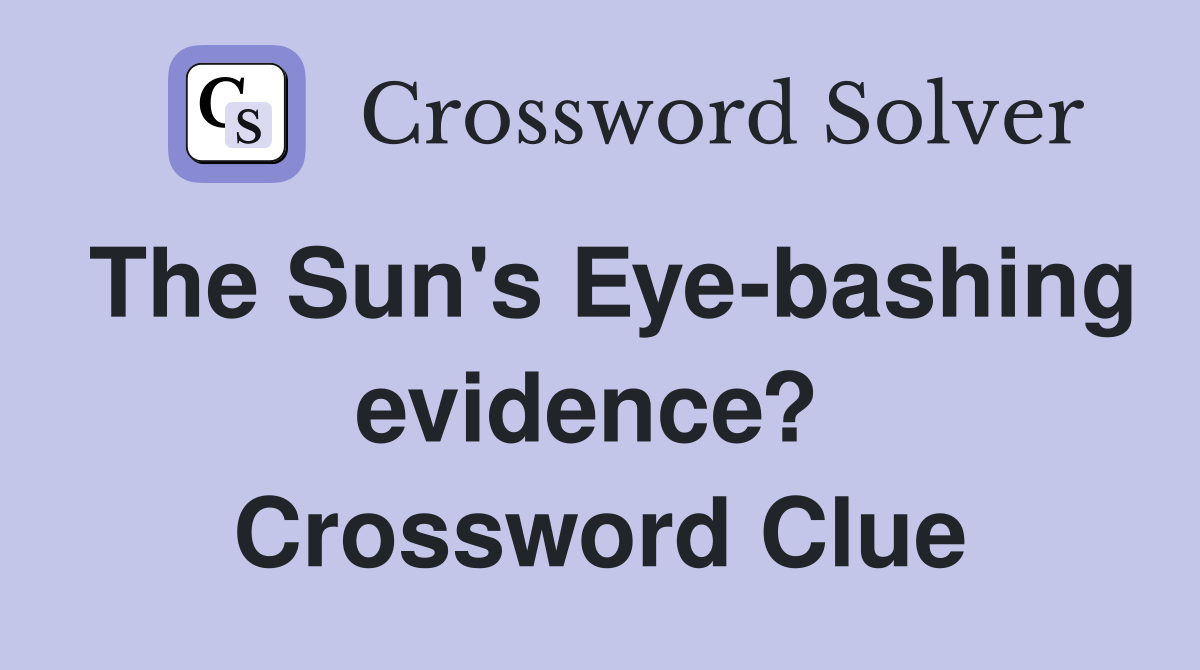 The Sun's Eye-bashing evidence?  Crossword Clue