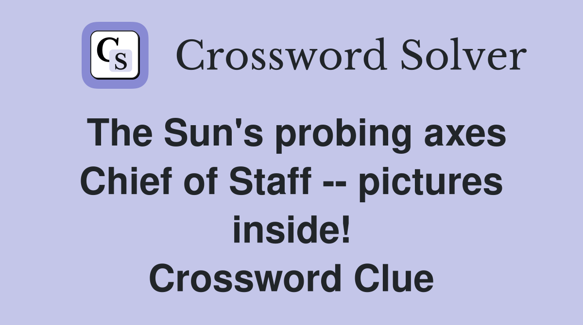 The Sun's probing axes Chief of Staff -- pictures inside! Crossword Clue