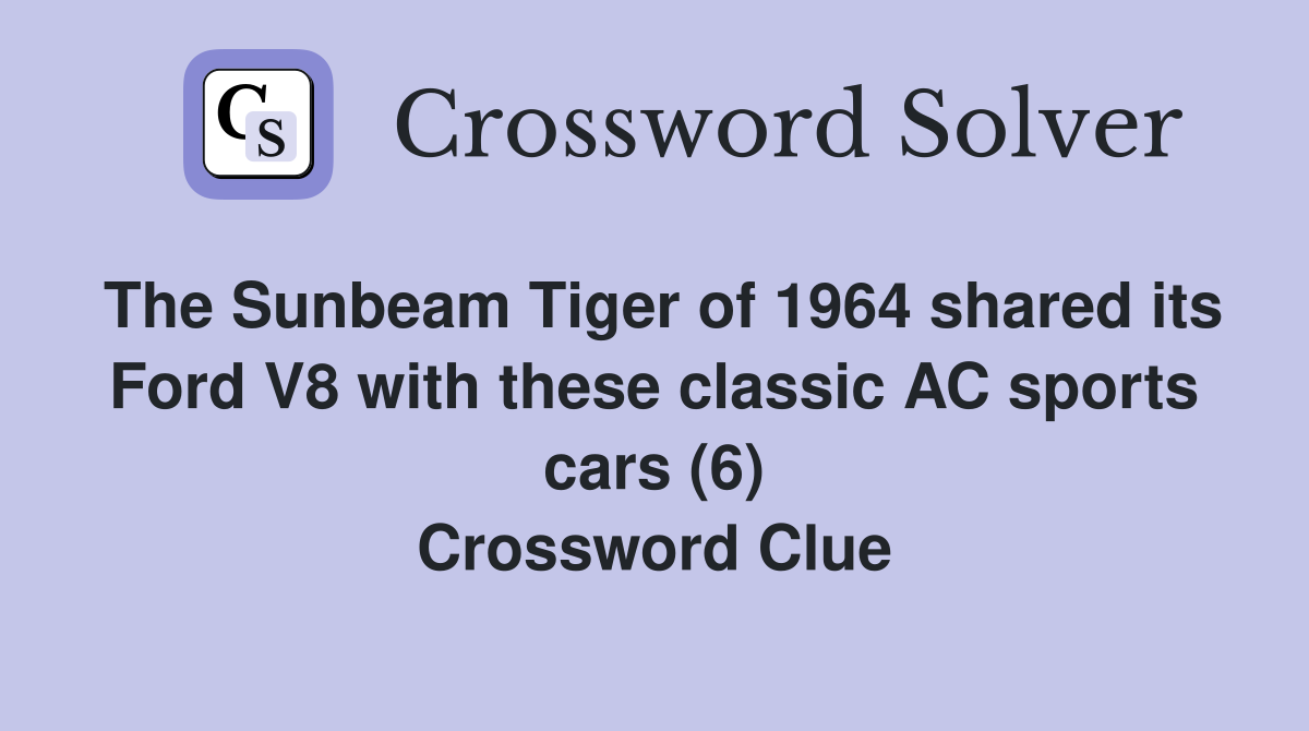 The Sunbeam Tiger of 1964 shared its Ford V8 with these classic AC sports cars (6) Crossword Clue
