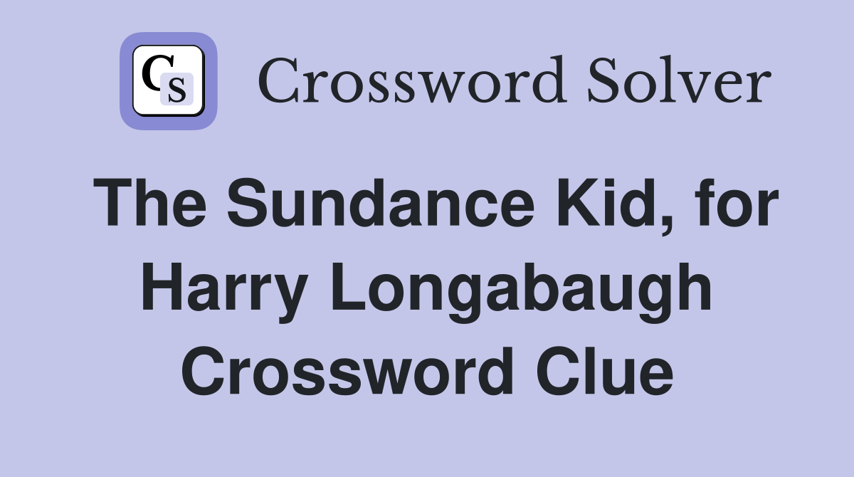 The Sundance Kid, for Harry Longabaugh Crossword Clue