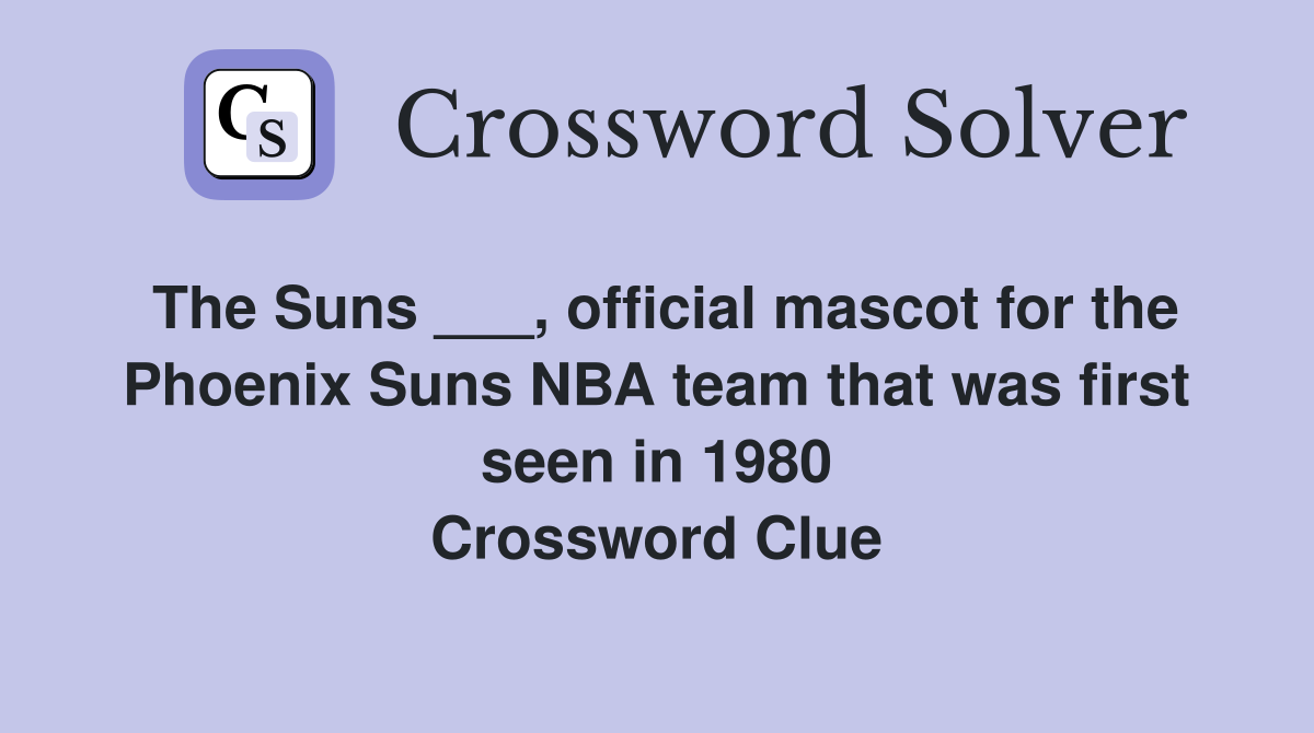 The Suns ___, official mascot for the Phoenix Suns NBA team that was first seen in 1980 Crossword Clue
