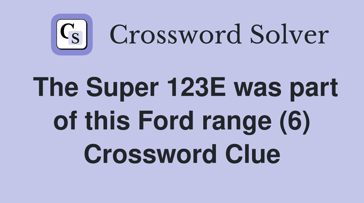 The Super 123E was part of this Ford range (6) Crossword Clue