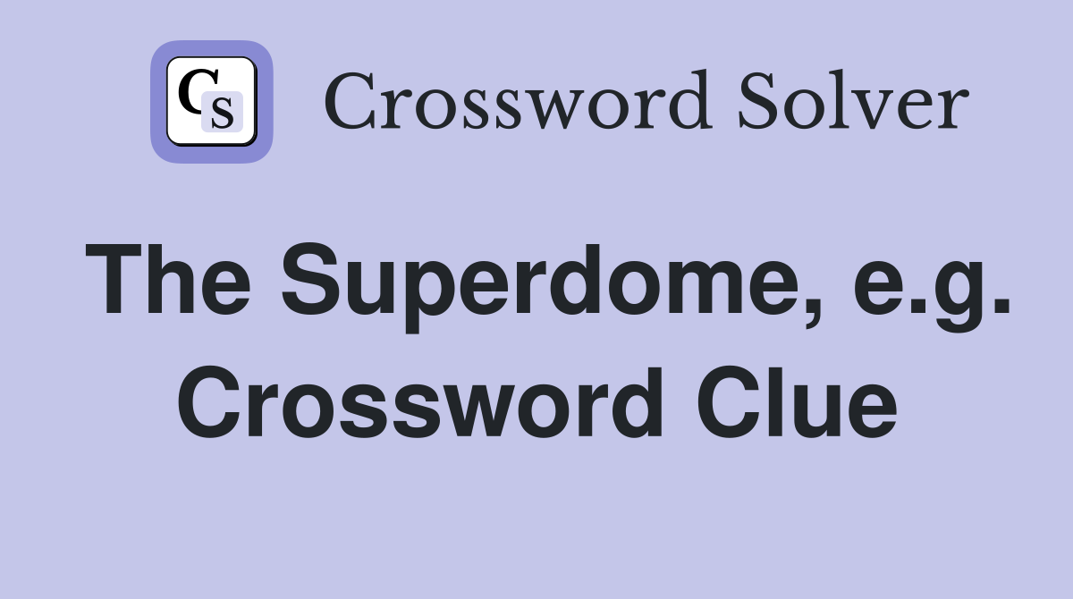 The Superdome, e.g. Crossword Clue