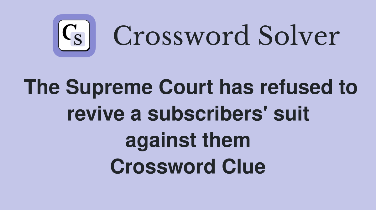 The Supreme Court has refused to revive a subscribers' suit against them Crossword Clue