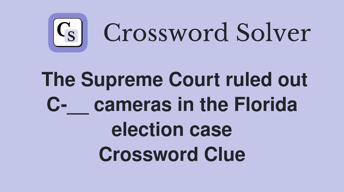 The Supreme Court ruled out C-__ cameras in the Florida election case Crossword Clue