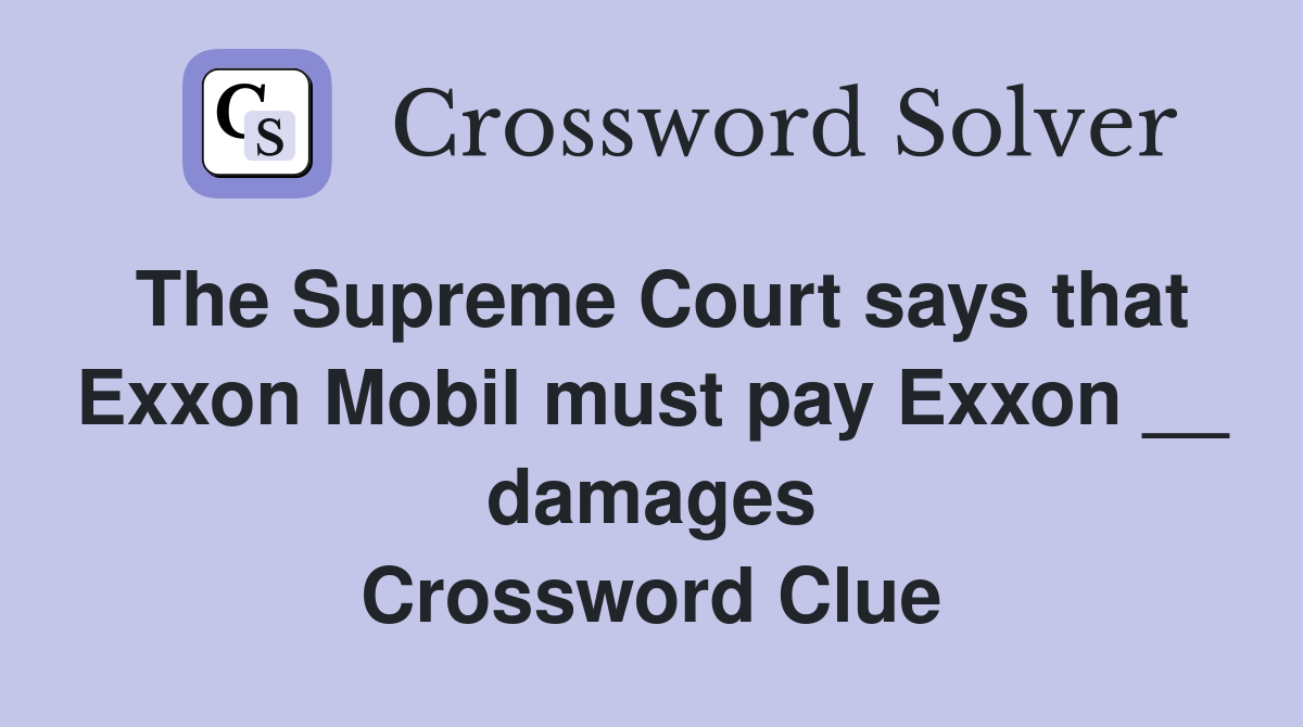 The Supreme Court says that Exxon Mobil must pay Exxon __ damages Crossword Clue
