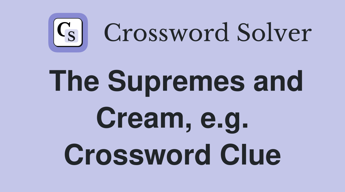The Supremes and Cream, e.g. Crossword Clue