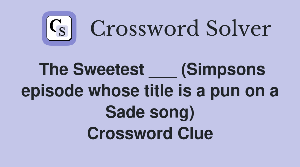 The Sweetest ___ (Simpsons episode whose title is a pun on a Sade song) Crossword Clue