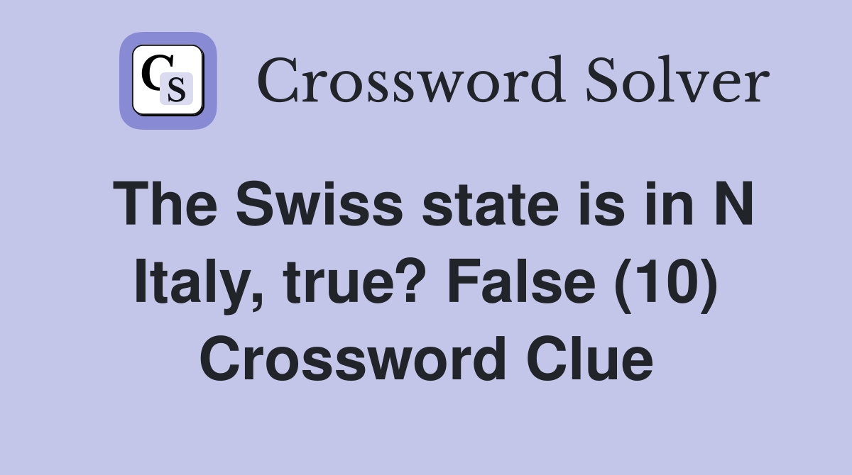 The Swiss state is in N Italy, true? False (10) Crossword Clue