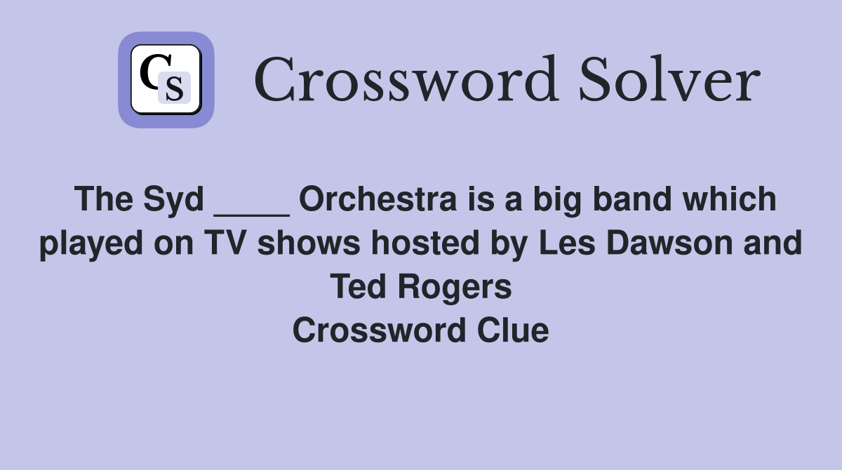 The Syd ____ Orchestra is a big band which played on TV shows hosted by Les Dawson and Ted Rogers Crossword Clue