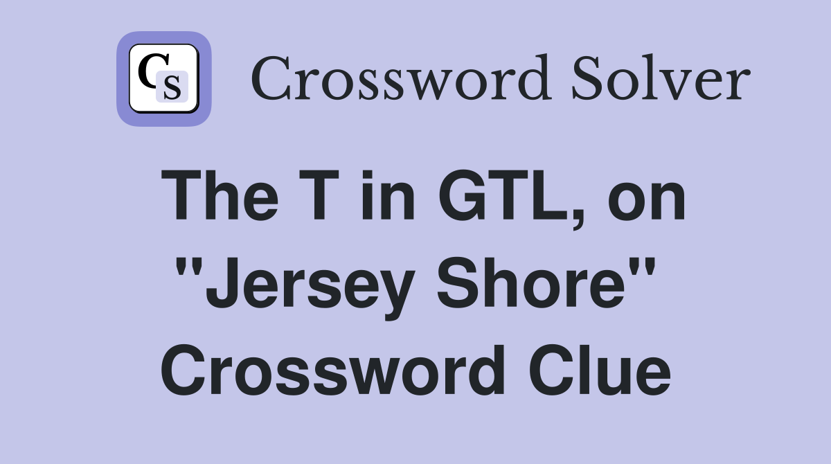 The T in GTL, on "Jersey Shore" Crossword Clue