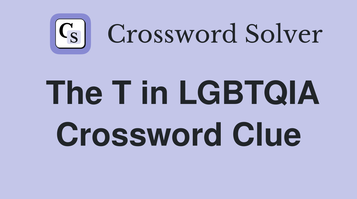 The T in LGBTQIA Crossword Clue