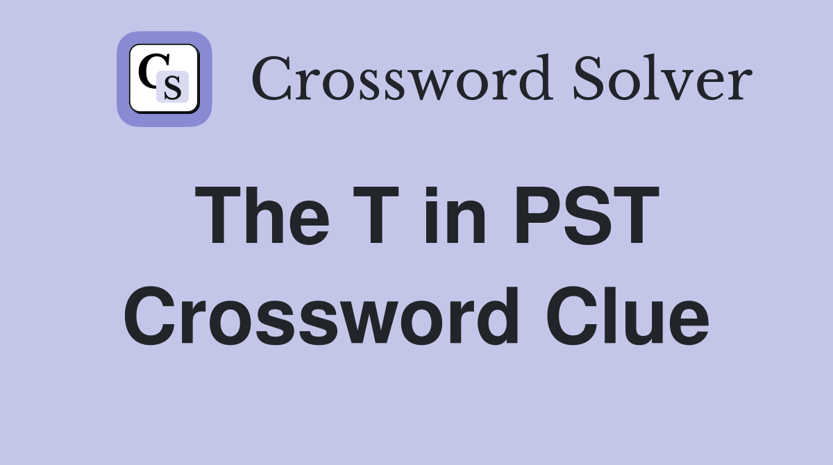 The T in PST Crossword Clue