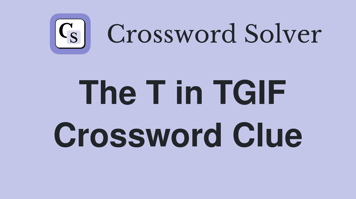 The T in TGIF Crossword Clue