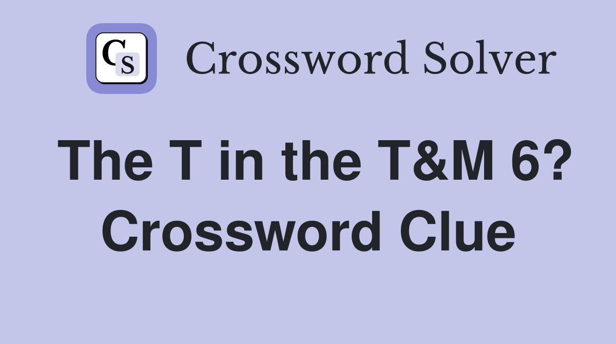 The T in the T&M 6? Crossword Clue