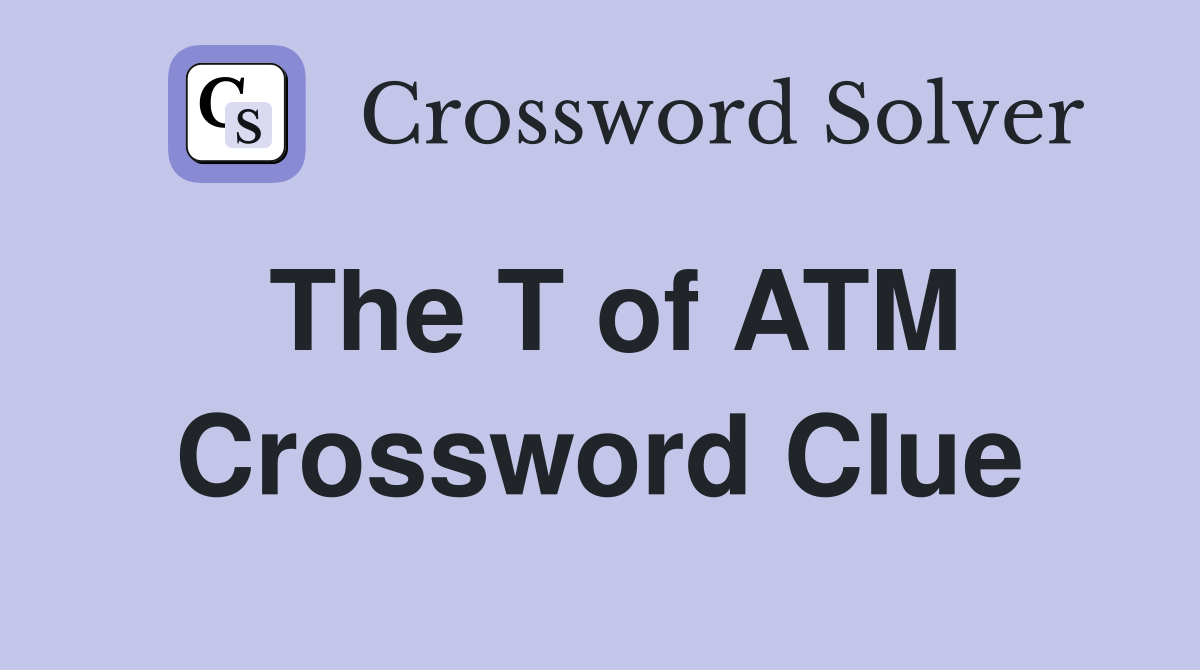 The T of ATM Crossword Clue