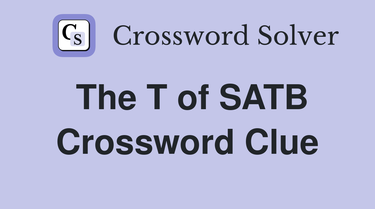 The T of SATB Crossword Clue