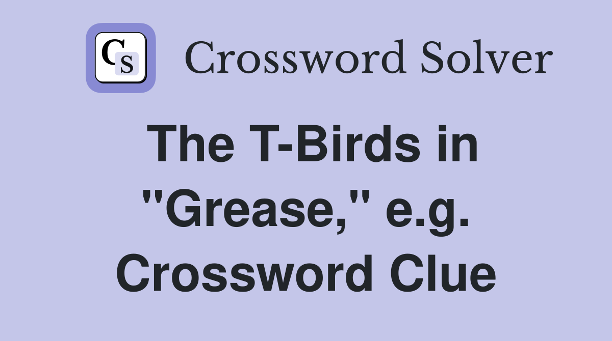 The T-Birds in "Grease," e.g. Crossword Clue