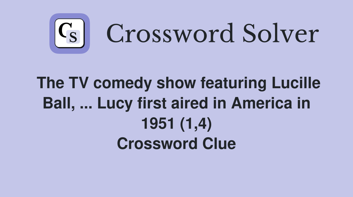 The TV comedy show featuring Lucille Ball, ... Lucy first aired in America in 1951 (1,4) Crossword Clue