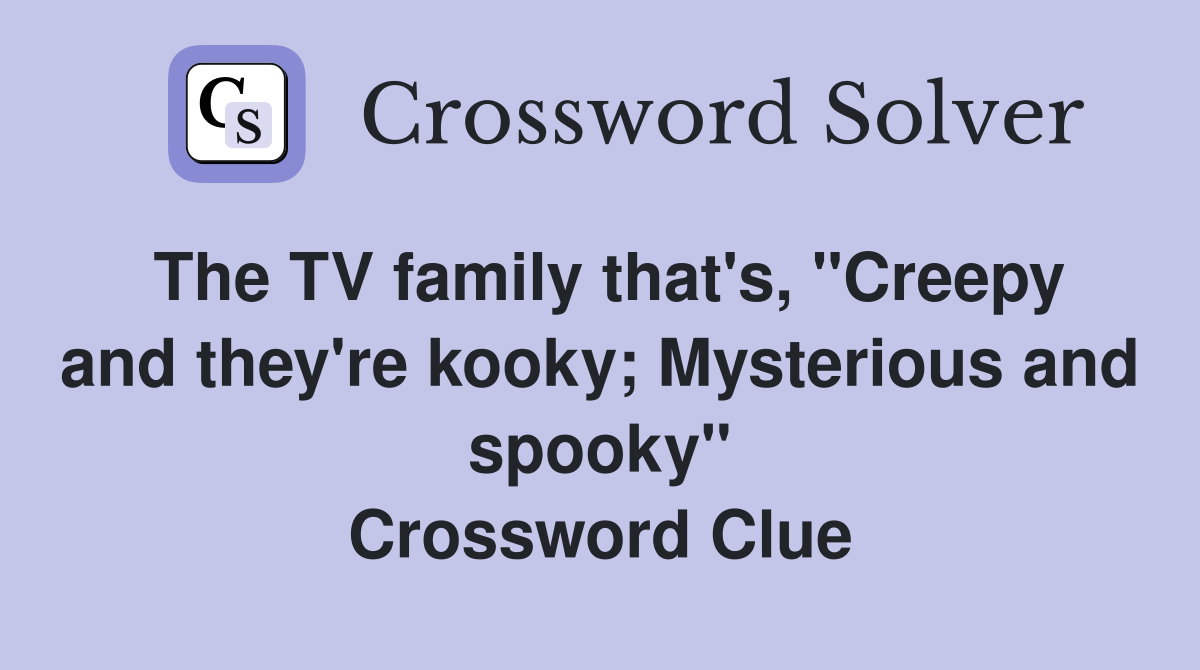 The TV family that's, "Creepy and they're kooky; Mysterious and spooky" Crossword Clue