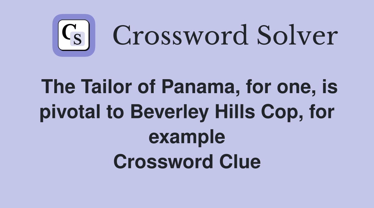 The Tailor of Panama, for one, is pivotal to Beverley Hills Cop, for example Crossword Clue
