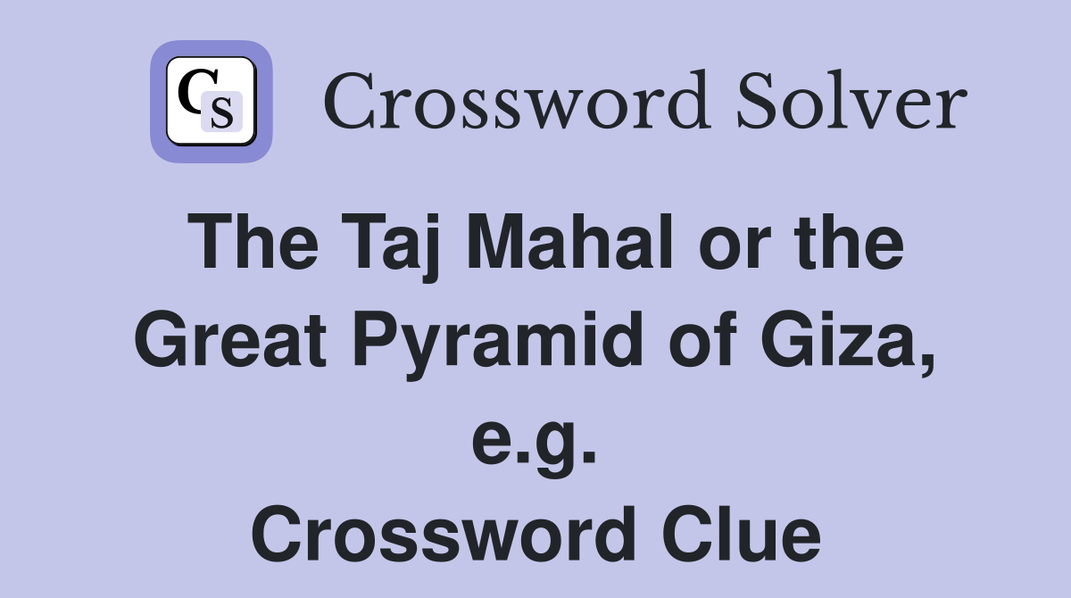 The Taj Mahal or the Great Pyramid of Giza, e.g. Crossword Clue