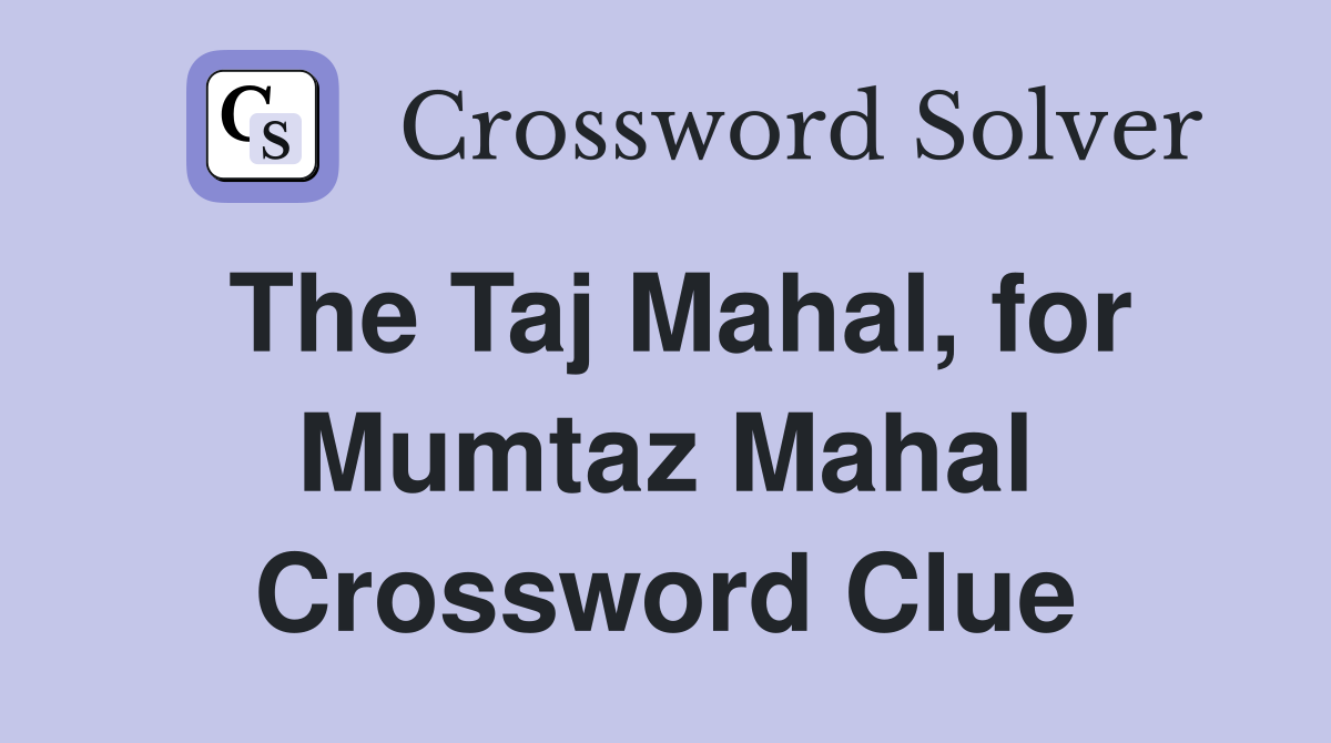 The Taj Mahal, for Mumtaz Mahal Crossword Clue