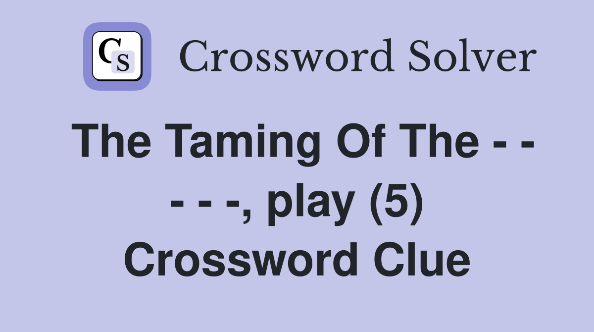 The Taming Of The - - - - -, play (5) Crossword Clue