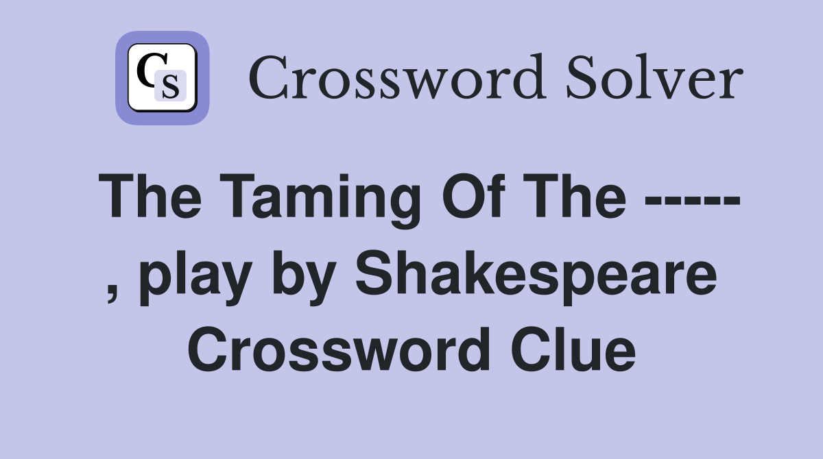 The Taming Of The ----- , play by Shakespeare Crossword Clue