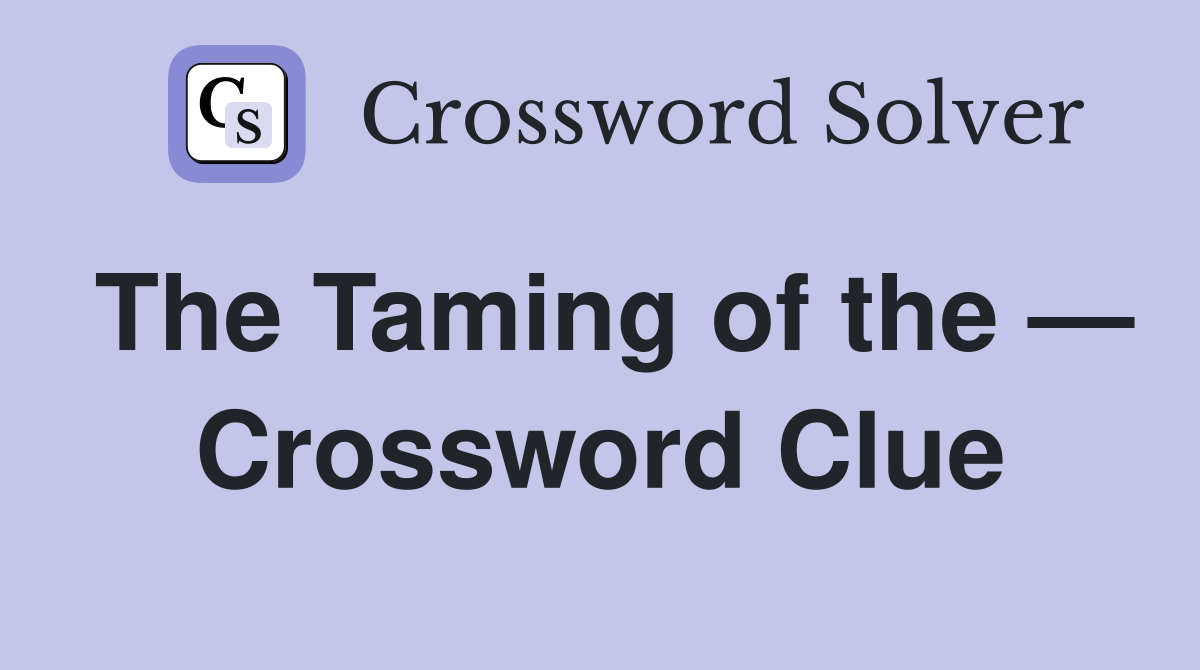 The Taming of the — Crossword Clue