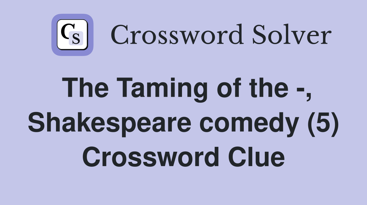 The Taming of the -, Shakespeare comedy (5) Crossword Clue
