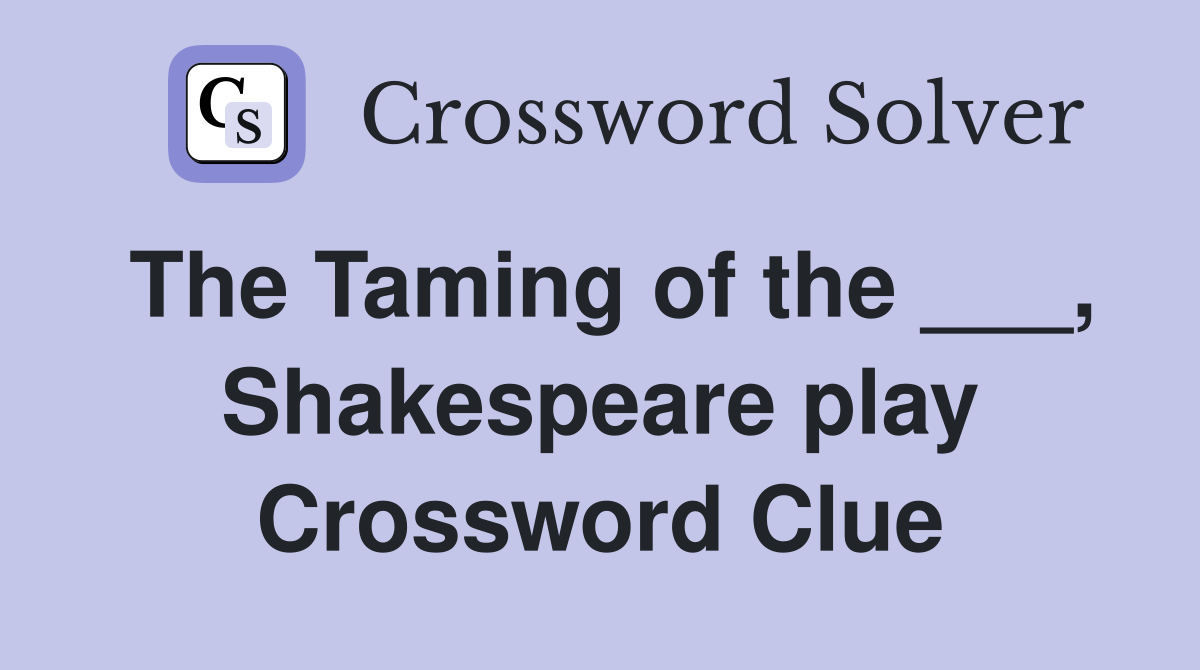 The Taming of the ___, Shakespeare play Crossword Clue