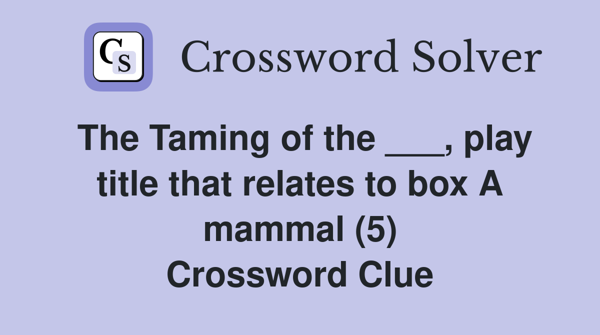 The Taming of the ___, play title that relates to box A mammal (5) Crossword Clue