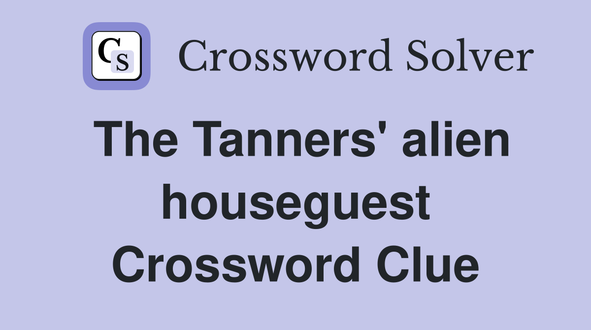 The Tanners' alien houseguest Crossword Clue