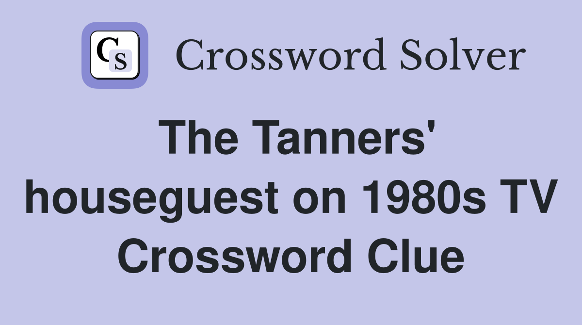 The Tanners' houseguest on 1980s TV Crossword Clue