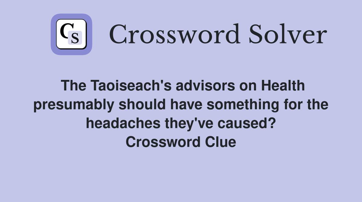 The Taoiseach's advisors on Health presumably should have something for the headaches they've caused? Crossword Clue